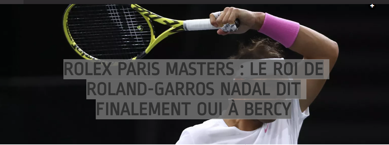 Rolex Paris Masters :Le roi de Roland Garros Nadal dit finalement oui à Bercy